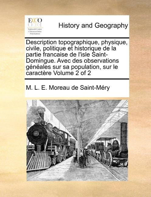 Description topographique, physique, civile, politique et historique de la partie francaise de l'isle Saint-Domingue. Avec des observations généales s by Moreau de Saint-MÃ©ry, M. L. E.