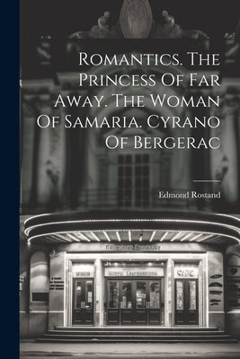 Romantics. The Princess Of Far Away. The Woman Of Samaria. Cyrano Of Bergerac by Rostand, Edmond