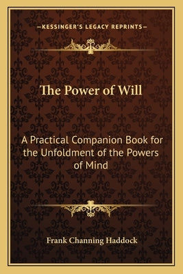 The Power of Will: A Practical Companion Book for the Unfoldment of the Powers of Mind by Haddock, Frank Channing