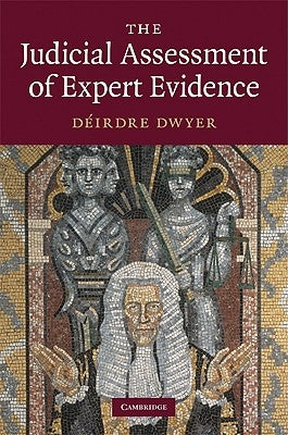 The Judicial Assessment of Expert Evidence by Dwyer, DÃ©irdre