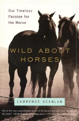 Wild about Horses: Our Timeless Passion for the Horse by Scanlan, Lawrence