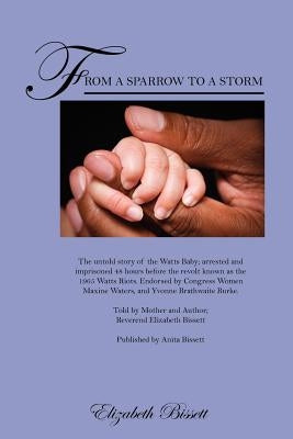 From a Sparrow to a Storm: The untold story of the Watts Baby; arrested and imprisoned 48 hours before the revolt known as the 1965 Watts Riots. Endor by Bissett, Reverend Elizabeth