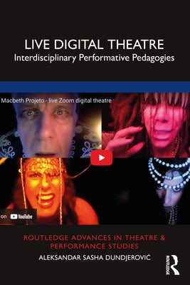 Live Digital Theatre: Interdisciplinary Performative Pedagogies by Dundjerovic, Aleksandar Sasha