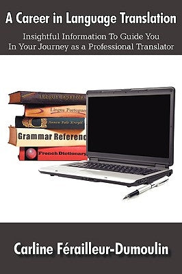A Career in Language Translation: Insightful information to guide you in your journey as a professional translator by FÃ©railleur-Dumoulin, Carline
