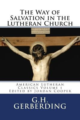 The Way of Salvation in the Lutheran Church: By G.H. Gerberding by Gerberding, G. H.