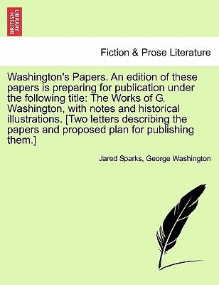 Washington's Papers. an Edition of These Papers Is Preparing for Publication Under the Following Title: The Works of G. Washington, with Notes and His by Sparks, Jared