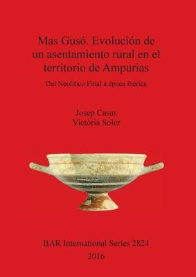Mas Gusó. Evolución de un asentamiento rural en el territorio de Ampurias: Del Neolítico Final a época ibérica by Casas, Josep