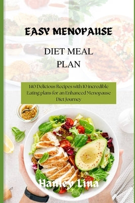 Easy Menopause Diet Meal Plan: 140 Delicious Recipes with 10 incredible Eating plans for an Enhanced Menopause Diet Journey by Lina, Hanley
