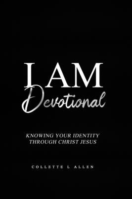 I Am Devotional: Knowing Who I Am In Christ Jesus by Allen, Collette