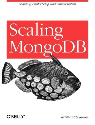 Scaling MongoDB: Sharding, Cluster Setup, and Administration by Chodorow, Kristina
