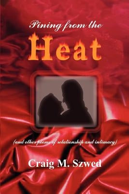 Pining from the Heat: (and other poems of relationship and intimacy) by Szwed, Craig M.