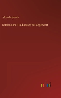 Catalanische Troubadoure der Gegenwart by Fastenrath, Johann