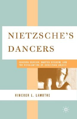 Nietzsche's Dancers: Isadora Duncan, Martha Graham, and the Revaluation of Christian Values by Lamothe, K.