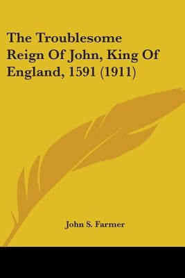 The Troublesome Reign of John, King of England, 1591 (1911) by Farmer, John Stephen