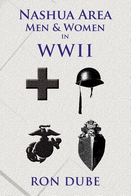 Nashua Area Men and Women in World War II by Dube, Ron