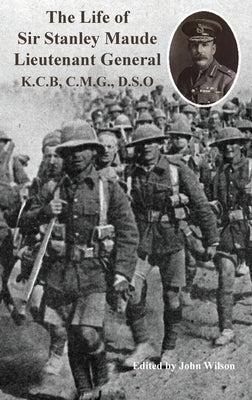 The Life of Sir Stanley Maude Lieutenant General K.C.B, C.M.G., D.S.O. by Callwell, C. E.
