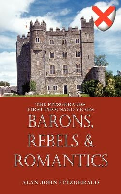 Barons, Rebels & Romantics: The Fitzgeralds First Thousand Years by Fitzgerald, Alan John