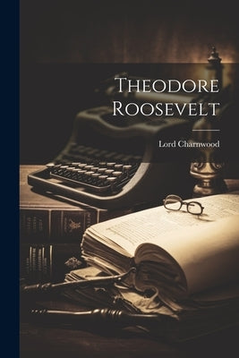 Theodore Roosevelt by Charnwood, Lord