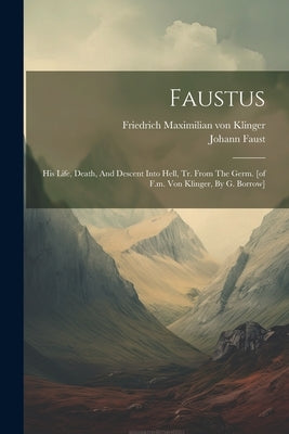 Faustus: His Life, Death, And Descent Into Hell, Tr. From The Germ. [of F.m. Von Klinger, By G. Borrow] by Friedrich Maximilian Von Klinger