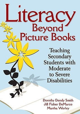 Literacy Beyond Picture Books: Teaching Secondary Students with Moderate to Severe Disabilities by Smith, Dorothy Dendy