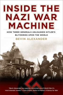 Inside the Nazi War Machine: How Three Generals Unleashed Hitler's Blitzkrieg Upon the World by Alexander, Bevin