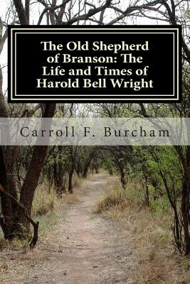 The Old Shepherd of Branson: The Life and Times of Harold Bell Wright by Burcham, Carroll Franklin