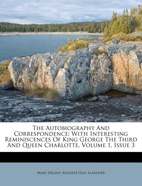 The Autobiography And Correspondence: With Interesting Reminiscences Of King George The Third And Queen Charlotte, Volume 1, Issue 3 by Delany, Mary