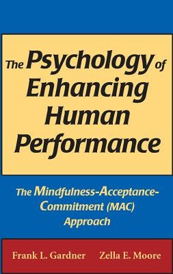 The Psychology of Enhancing Human Performance: The Mindfulness-Acceptance-Commitment (Mac) Approach by Gardner, Frank L.