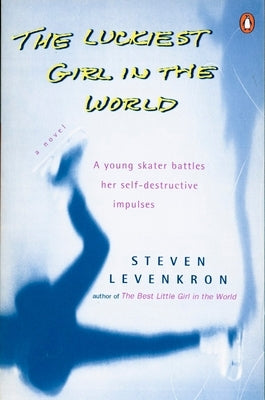 The Luckiest Girl in the World: A young skater battlres her self-destructive impulses by Levenkron, Steven