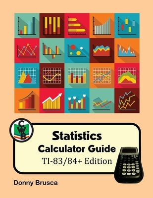 Statistics Calculator Guide: TI-83/84+ Edition by Brusca, Donny