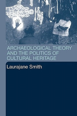Archaeological Theory and the Politics of Cultural Heritage by Smith, Laurajane