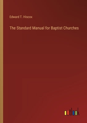 The Standard Manual for Baptist Churches by Hiscox, Edward T.