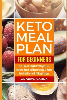Keto Meal Plan for Beginners: Your Low-Carb Guide for Weight Loss, Improve Health and Boost Energy. 3 Weeks Keto Diet Plan with 70 Easy Recipes by Young, Andrew