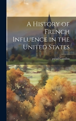 A History of French Influence in the United States by Camillus, Pseud