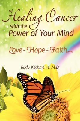 Healing Cancer with the Power of Your Mind: Love - Hope - Faith by Kachmann, Rudy