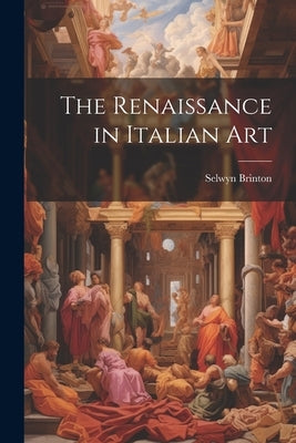 The Renaissance in Italian Art by Brinton, Selwyn