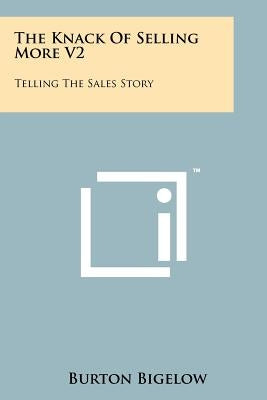 The Knack Of Selling More V2: Telling The Sales Story by Bigelow, Burton