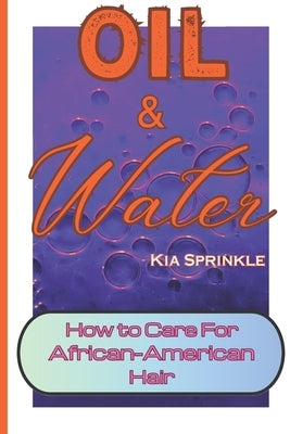 Oil & Water: How to Care for African-American Hair. Curly Hair Care for Women and Girls. by Sprinkle, Kia