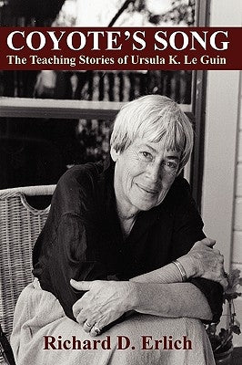 Coyote's Song: The Teaching Stories of Ursula K. Le Guin by Erlich, Richard D.