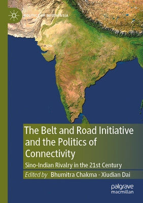 The Belt and Road Initiative and the Politics of Connectivity: Sino-Indian Rivalry in the 21st Century by Chakma, Bhumitra