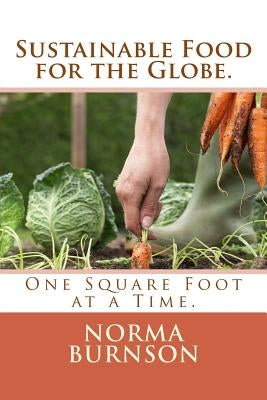 Sustainable Food for the Globe.: One Square Foot at a Time by Burnson, Norma R.