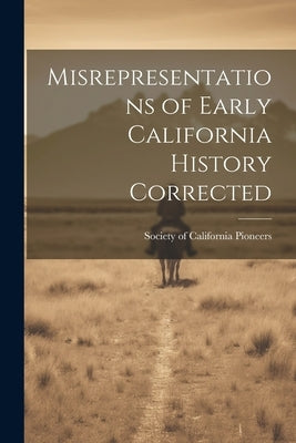 Misrepresentations of Early California History Corrected by Society of California Pioneers