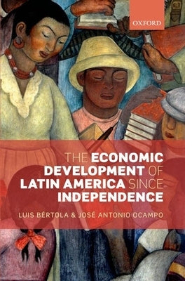 The Economic Development of Latin America Since Independence by Bertola, Luis