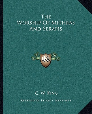 The Worship Of Mithras And Serapis by King, C. W.
