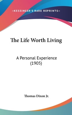 The Life Worth Living: A Personal Experience (1905) by Dixon, Thomas, Jr.