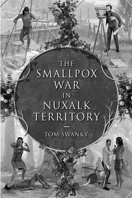 The Smallpox War in Nuxalk Territory by Swanky, Tom