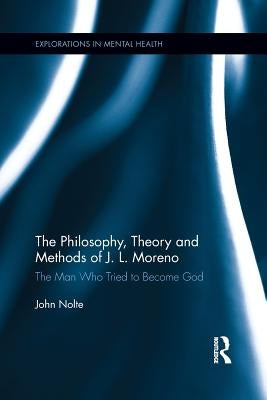 The Philosophy, Theory and Methods of J. L. Moreno: The Man Who Tried to Become God by Nolte, John