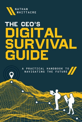 The Ceo's Digital Survival Guide: A Practical Handbook to Navigating the Future by Whittacre, Nathan