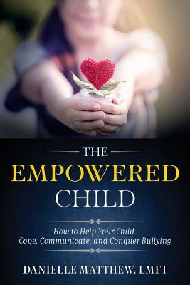 The Empowered Child: How to Help Your Child Cope, Communicate, and Conquer Bullying by Matthew Lmft, Danielle