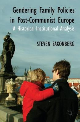 Gendering Family Policies in Post-Communist Europe: A Historical-Institutional Analysis by Saxonberg, S.